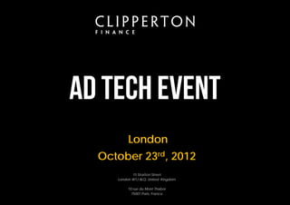 Ad Tech Event
          London
  October 23rd, 2012
            15 Stratton Street
     London W1J 8LQ, United Kingdom

          10 rue du Mont Thabor
            75001 Paris, France
 