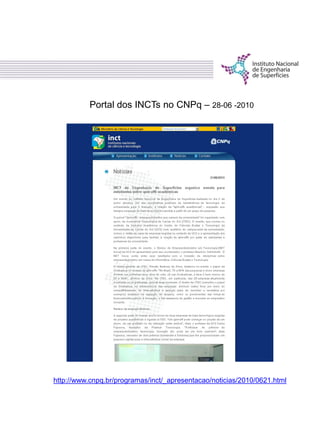 Portal dos INCTs no CNPq – 28-06 -2010
http://www.cnpq.br/programas/inct/_apresentacao/noticias/2010/0621.html
 