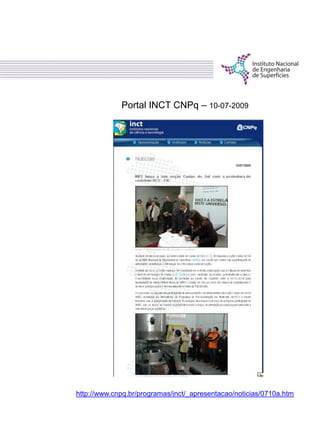 http://www.cnpq.br/programas/inct/_apresentacao/noticias/0710a.htm
Portal INCT CNPq – 10-07-2009
 
