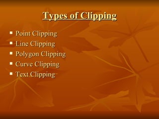 Types of Clipping Point Clipping Line Clipping Polygon Clipping Curve Clipping Text Clipping 