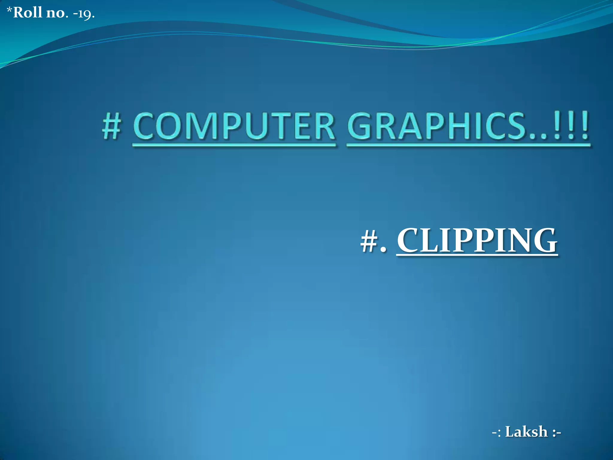 #. CLIPPING
-: Laksh :-
*Roll no. -19.