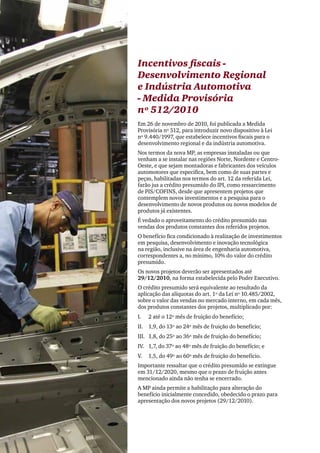 PwC




      Incentivos fiscais -
      Desenvolvimento Regional
      e Indústria Automotiva
      - Medida Provisória
      nº 512/2010
      Em 26 de novembro de 2010, foi publicada a Medida
      Provisória nº 512, para introduzir novo dispositivo à Lei
      nº 9.440/1997, que estabelece incentivos fiscais para o
      desenvolvimento regional e da indústria automotiva.
      Nos termos da nova MP, as empresas instaladas ou que
      venham a se instalar nas regiões Norte, Nordeste e Centro-
      Oeste, e que sejam montadoras e fabricantes dos veículos
      automotores que especifica, bem como de suas partes e
      peças, habilitadas nos termos do art. 12 da referida Lei,
      farão jus a crédito presumido do IPI, como ressarcimento
      de PIS/COFINS, desde que apresentem projetos que
      contemplem novos investimentos e a pesquisa para o
      desenvolvimento de novos produtos ou novos modelos de
      produtos já existentes.
      É vedado o aproveitamento do crédito presumido nas
      vendas dos produtos constantes dos referidos projetos.
      O benefício fica condicionado à realização de investimentos
      em pesquisa, desenvolvimento e inovação tecnológica
      na região, inclusive na área de engenharia automotiva,
      correspondentes a, no mínimo, 10% do valor do crédito
      presumido.
      Os novos projetos deverão ser apresentados até
      29/12/2010, na forma estabelecida pelo Poder Executivo.
      O crédito presumido será equivalente ao resultado da
      aplicação das alíquotas do art. 1º da Lei nº 10.485/2002,
      sobre o valor das vendas no mercado interno, em cada mês,
      dos produtos constantes dos projetos, multiplicado por:
      I.	   2 até o 12º mês de fruição do benefício;
      II.	 1,9, do 13º ao 24º mês de fruição do benefício;
      III.	 1,8, do 25º ao 36º mês de fruição do benefício;
      IV.	 1,7, do 37º ao 48º mês de fruição do benefício; e
      V.	 1,5, do 49º ao 60º mês de fruição do benefício.
      Importante ressaltar que o crédito presumido se extingue
      em 31/12/2020, mesmo que o prazo de fruição antes
      mencionado ainda não tenha se encerrado.
      A MP ainda permite a habilitação para alteração do
      benefício inicialmente concedido, obedecido o prazo para
      apresentação dos novos projetos (29/12/2010).




8
 