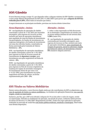 PwC




      IOF/Câmbio
      O novo Decreto revoga o artigo 15, que dispunha sobre a alíquota máxima do IOF-Câmbio e acrescenta
      o novo artigo 15-A ao Regulamento do IOF (DF nº 6.306/2007) para prever que a alíquota do IOF fica
      reduzida para 0,38%, observadas as exceções que indica.
      A seguir destacam-se as principais novidades, previstas nos incisos abaixo transcritos:

      Novas Disposições – Incisos:                           Alterações – Incisos:
      XV - nas liquidações de operações de câmbio            I - sobre o valor ingressado no País decorrente
      contratadas a partir de 1º/01/2011 por investidor      de ou destinado a empréstimos em moeda com
      estrangeiro, para ingresso de recursos no País,        os prazos médios mínimos de até noventa dias:
      inclusive por meio de operações simultâneas,           5,38% (antes 5%);
      para aquisição de cotas de fundos de investimento
                                                             XI - nas liquidações de operações de câmbio
      em participações, de fundos de investimento em
                                                             contratadas por investidor estrangeiro, para
      empresas emergentes e de fundos de investimento
                                                             ingresso de recursos no País, inclusive por meio
      em cotas dos referidos fundos, constituídos na
                                                             de operações simultâneas, para constituição de
      forma autorizada pela Comissão de Valores
                                                             margem de garantia, inicial ou adicional, exigida
      Mobiliários – 2%;
                                                             por bolsas de valores, de mercadorias e futuros:
      XVII - nas liquidações de operações simultâneas        6% (manteve alíquota anterior).
      de câmbio contratadas a partir de 1º/01/2011
      para ingresso no País de recursos através de
      cancelamento de depositary receipts, para
      investimento em ações negociáveis em bolsa de
      valores – 2%;
      XVIII - nas liquidações de operações simultâneas
      de câmbio contratadas a partir de 1º/01/2011
      para ingresso no País de recursos originários da
      mudança de regime do investidor estrangeiro,
      de investimento direto de que trata a Lei
      nº 4.131/1962, para investimento em ações
      negociáveis em bolsa de valores, na forma
      regulamentada pelo CMN – 2%.




      IOF/Títulos ou Valores Mobiliários
      Dentre outras alterações, o novo Decreto dispõe ainda que são contribuintes do IOF os adquirentes, no
      caso de aquisição de títulos ou valores mobiliários, e os titulares de aplicações financeiras, nos casos de
      resgate, cessão ou repactuação.
      Esclarece, por fim, que o IOF será cobrado à alíquota de 1% ao dia sobre o valor do resgate, cessão
      ou repactuação, limitado ao rendimento da operação, em função do prazo, conforme tabela prevista
      do Anexo do Decreto nº 6.306/2007 (Regulamento do IOF), sendo esta regra aplicada às operações
      realizadas no mercado de renda fixa com títulos públicos federais, estaduais e municipais, observadas
      suas demais disposições.




18
 