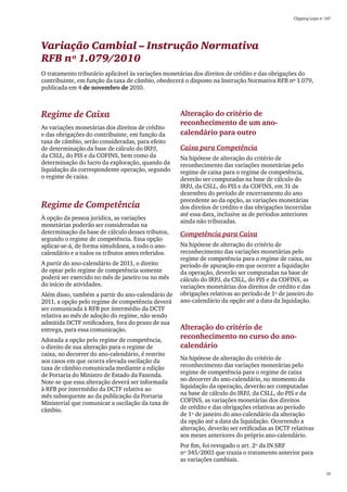 Clipping Legis nº 147




Variação Cambial – Instrução Normativa
RFB nº 1.079/2010
O tratamento tributário aplicável às variações monetárias dos direitos de crédito e das obrigações do
contribuinte, em função da taxa de câmbio, obedecerá o disposto na Instrução Normativa RFB nº 1.079,
publicada em 4 de novembro de 2010.



Regime de Caixa                                     Alteração do critério de
                                                    reconhecimento de um ano-
As variações monetárias dos direitos de crédito
e das obrigações do contribuinte, em função da      calendário para outro
taxa de câmbio, serão consideradas, para efeito
de determinação da base de cálculo do IRPJ,         Caixa para Competência
da CSLL, do PIS e da COFINS, bem como da            Na hipótese de alteração do critério de
determinação do lucro da exploração, quando da      reconhecimento das variações monetárias pelo
liquidação da correspondente operação, segundo      regime de caixa para o regime de competência,
o regime de caixa.                                  deverão ser computadas na base de cálculo do
                                                    IRPJ, da CSLL, do PIS e da COFINS, em 31 de
                                                    dezembro do período de encerramento do ano
                                                    precedente ao da opção, as variações monetárias
Regime de Competência                               dos direitos de crédito e das obrigações incorridas
                                                    até essa data, inclusive as de períodos anteriores
À opção da pessoa jurídica, as variações
                                                    ainda não tributadas.
monetárias poderão ser consideradas na
determinação da base de cálculo desses tributos,    Competência para Caixa
segundo o regime de competência. Essa opção
aplicar-se-á, de forma simultânea, a todo o ano-    Na hipótese de alteração do critério de
calendário e a todos os tributos antes referidos.   reconhecimento das variações monetárias pelo
                                                    regime de competência para o regime de caixa, no
A partir do ano-calendário de 2011, o direito       período de apuração em que ocorrer a liquidação
de optar pelo regime de competência somente         da operação, deverão ser computadas na base de
poderá ser exercido no mês de janeiro ou no mês     cálculo do IRPJ, da CSLL, do PIS e da COFINS, as
do início de atividades.                            variações monetárias dos direitos de crédito e das
Além disso, também a partir do ano-calendário de    obrigações relativas ao período de 1º de janeiro do
2011, a opção pelo regime de competência deverá     ano-calendário da opção até a data da liquidação.
ser comunicada à RFB por intermédio da DCTF
relativa ao mês de adoção do regime, não sendo
admitida DCTF retificadora, fora do prazo de sua
entrega, para essa comunicação.                     Alteração do critério de
Adotada a opção pelo regime de competência,
                                                    reconhecimento no curso do ano-
o direito de sua alteração para o regime de         calendário
caixa, no decorrer do ano-calendário, é restrito
aos casos em que ocorra elevada oscilação da        Na hipótese de alteração do critério de
taxa de câmbio comunicada mediante a edição         reconhecimento das variações monetárias pelo
de Portaria do Ministro de Estado da Fazenda.       regime de competência para o regime de caixa
Note-se que essa alteração deverá ser informada     no decorrer do ano-calendário, no momento da
à RFB por intermédio da DCTF relativa ao            liquidação da operação, deverão ser computadas
mês subsequente ao da publicação da Portaria        na base de cálculo do IRPJ, da CSLL, do PIS e da
Ministerial que comunicar a oscilação da taxa de    COFINS, as variações monetárias dos direitos
câmbio.                                             de crédito e das obrigações relativas ao período
                                                    de 1º de janeiro do ano-calendário da alteração
                                                    da opção até a data da liquidação. Ocorrendo a
                                                    alteração, deverão ser retificadas as DCTF relativas
                                                    aos meses anteriores do próprio ano-calendário.
                                                    Por fim, foi revogado o art. 2º da IN SRF
                                                    nº 345/2003 que trazia o tratamento anterior para
                                                    as variações cambiais.

                                                                                                                  19
 
