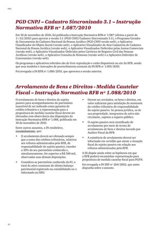 PwC




      PGD CNPJ – Cadastro Sincronizado 3.1 – Instrução
      Normativa RFB nº 1.087/2010
      Em 30 de novembro de 2010, foi publicada a Instrução Normativa RFB nº 1.087 (efeitos a partir de
      1º/12/2010) para aprovar a versão 3.1 (PGD CNPJ/Cadastro Sincronizado 3.1), o Programa Gerador
      de Documentos do Cadastro Nacional da Pessoa Jurídica (PGD CNPJ versão web), o Aplicativo
      Classificador do Objeto Social (versão web), o Aplicativo Visualizador de Atos Cadastrais do Cadastro
      Nacional da Pessoa Jurídica (versão web), o Aplicativo Visualizador/Deferidor pelas Juntas Comerciais
      (versão web), o Aplicativo Visualizador/Deferidor pelos Cartórios de Registro Civil das Pessoas
      Jurídicas (versão web), o Aplicativo Consulta de Remessa (versão web) e o Aplicativo Deferidor de
      Convenentes (versão web).
      Os programas e aplicativos referidos são de livre reprodução e estão disponíveis no site da RFB, sendo
      que seus modelos e instruções de preenchimento constam da IN RFB nº 1.005/2010.
      Foi revogada a IN RFB nº 1.006/2010, que aprovava a versão anterior.




      Arrolamento de Bens e Direitos - Medida Cautelar
      Fiscal – Instrução Normativa RFB nº 1.088/2010
      O arrolamento de bens e direitos do sujeito           •	   Devem ser arrolados, os bens e direitos, em
      passivo para acompanhamento do patrimônio                  valor suficiente para satisfação do montante
      suscetível de ser indicado como garantia de                do crédito tributário de responsabilidade
      crédito tributário e a representação para a                do sujeito passivo. Se pessoa jurídica, os de
      propositura de medida cautelar fiscal devem ser            sua propriedade, integrantes do ativo não
      efetuados com observância das disposições da               circulante, sujeitos a registro público.
      Instrução Normativa RFB nº 1.088, publicada em
      30 de novembro de 2010.                               •	   O sujeito passivo será cientificado do
                                                                 arrolamento por meio de termo de
      Entre outros assuntos, a IN estabelece,                    arrolamento de bens e direitos lavrado por
      resumidamente, que:
                                                                 Auditor Fiscal da RFB.
      •	   O arrolamento deverá ser efetuado sempre
                                                            •	   A existência de arrolamento deverá ser
           que a soma dos créditos tributários, relativos
                                                                 informada em certidão que ateste a situação
           aos tributos administrados pela RFB, de
                                                                 fiscal do sujeito passivo em relação aos
           responsabilidade do sujeito passivo, exceder
                                                                 tributos administrados pela RFB.
           a 30% do seu patrimônio conhecido e,
           simultaneamente, for superior a R$ 500 mil,      A IN dispõe ainda sobre as hipóteses em que
           observadas suas demais disposições.              a RFB poderá encaminhar representação para
                                                            propositura de medida cautelar fiscal para PGFN.
      •	   Considera-se patrimônio conhecido da PJ, o
           total do ativo constante do último balanço       Foi revogada a IN SRF nº 264/2002, que antes
           patrimonial registrado na contabilidade ou o     dispunha sobre o assunto.
           informado na DIPJ.




22
 