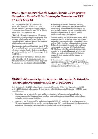 Clipping Legis nº 147




DNF – Demonstrativo de Notas Fiscais – Programa
Gerador – Versão 3.0 – Instrução Normativa RFB
nº 1.091/2010
Em 2 de dezembro de 2010, foi publicada              A apresentação do DNF deverá ser efetuada
a Instrução Normativa RFB nº 1.091 para              pelo estabelecimento matriz da pessoa jurídica,
aprovar a versão 3.0 do programa gerador do          que prestará informações individualizadas dos
Demonstrativo de Notas Fiscais (DNF) e definir       seus estabelecimentos sujeitos a essa obrigação,
regras para a sua apresentação.                      independentemente de ter havido, ou não,
                                                     movimentação dos seus produtos.
O PG DNF é de uso obrigatório por fabricantes,
distribuidoras atacadistas ou importadoras dos       A pessoa jurídica que deixar de apresentar o DNF
produtos relacionados no Anexo I da IN, bem          no prazo estabelecido ou que apresentá-lo com
como fabricantes ou importadoras dos produtos        incorreções ou omissões ficará sujeita às seguintes
relacionados em seu Anexo II.                        multas: (i) R$ 5 mil por mês-calendário, no caso
                                                     de falta de entrega do demonstrativo ou de sua
O programa será disponibilizado no site da RFB e
                                                     entrega após o prazo; ou (ii) 5% não inferior a
deve ser utilizado para apresentar as informações
                                                     R$ 100,00, do valor das transações comerciais,
referentes às notas fiscais relativas aos produtos
                                                     próprias da pessoa jurídica ou de terceiros, em
que tenham saído do estabelecimento a partir de
                                                     relação aos quais seja responsável tributário,
1º/01/2011.
                                                     no caso de informação omitida, inexata ou
O DNF deverá ser apresentado mensalmente,            incompleta.
até o último dia útil do mês subsequente ao
                                                     O Demonstrativo, original ou retificador, relativo
mês de referência, por intermédio do Programa
                                                     a períodos anteriores a 1º/01/2011, que não tenha
Receitanet, que está disponível no site da RFB.
                                                     sido entregue até 31/12/2010, somente poderá ser
                                                     entregue por meio do DNF, versão 3.0.




DIMOF - Nova obrigatoriedade - Mercado de Câmbio
- Instrução Normativa RFB nº 1.092/2010
Em 3 de dezembro de 2010, foi publicada a Instrução Normativa RFB nº 1.092 que altera a IN RFB
nº 811/2008 (instituiu a Declaração de Informações sobre Movimentação Financeira - DIMOF), para,
resumidamente:
•	   determinar que as instituições autorizadas a realizar operações no mercado de câmbio, ao
     contratar pessoas jurídicas mediante convênio para realizar operações cambiais, também ficam
     obrigadas a apresentar a DIMOF; e
•	   estabelecer que devem também ser informadas na DIMOF : (i) aquisições de moeda estrangeira;
     (ii) conversões de moeda estrangeira em moeda nacional; (iii) transferências de moeda estrangeira
     e de outros valores para o exterior efetuadas pelos usuários de seus serviços.




                                                                                                                  23
 