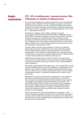 PwC




      Poder        STF - IPI e Creditamento - Insumos Isentos, Não
      Judiciário   Tributados ou Sujeitos à Alíquota Zero
                   Em conclusão de julgamento, o Tribunal desproveu recurso extraordinário
                   interposto contra acórdão do TRF da 4ª Região que negara a contribuinte
                   do IPI o direito de creditar-se do valor do tributo incidente sobre insumos
                   adquiridos sob regime de isenção, não tributados ou sujeitos à alíquota zero.
                   Sustentava-se ofensa ao princípio da não-cumulatividade (CF, art. 153, § 3º,
                   II) — v. Informativos 554 e 591.
                   Inicialmente, consignou-se que o STF, ao apreciar os recursos
                   extraordinários 353657/PR (DJE de 06/03/2008) e 370682/SC (DJE de
                   19/12/2007), referentes à aquisição de insumos não tributados ou sujeitos
                   à alíquota zero, aprovara o entendimento de que o direito ao crédito
                   pressupõe recolhimento anterior do tributo, cobrança implementada pelo
                   Fisco. Enfatizou-se que tal raciocínio seria próprio tanto no caso de insumo
                   sujeito à alíquota zero ou não tributado quanto no de insumo isento, tema
                   não examinado nos precedentes citados.
                   Contudo, julgou-se inexistir dado específico a conduzir ao tratamento
                   diferenciado. No tocante à definição técnica-constitucional do princípio
                   da não-cumulatividade, afirmou-se que esse princípio seria observado
                   compensando-se o que devido em cada operação com o montante cobrado
                   nas anteriores, ante o que não se poderia cogitar de direito a crédito quando
                   o insumo entra na indústria considerada a alíquota zero.
                   Relativamente à questão alusiva ao valor do crédito e do imposto final,
                   asseverou-se que a pretensão da recorrente colocaria em plano secundário
                   a sistemática pertinente ao IPI, no que voltada a evitar a cumulatividade, o
                   tributo seqüencial.
                   Ressaltando a seletividade do IPI, expôs-se que, uma vez adquirido o insumo
                   mediante incidência do tributo com certa alíquota, o creditamento far-se-ia
                   diante do que realmente recolhido, gerando a saída final do produto novo
                   cálculo e, então, como já ocorrido o creditamento quanto ao que recolhido
                   na aquisição do insumo, a incidência da alíquota dar-se-ia sobre o preço
                   (valor total).
                   Mencionou-se que não se comunicariam as operações a serem realizadas,
                   deixando-se de individualizar insumos e produtos, pois, se assim não
                   fosse, instalar-se-ia um pandemônio escritural. Assinalou-se que o sistema
                   consagrador do princípio da não-cumulatividade, presente quer o IPI
                   quer o ICMS, implica crédito e débito em conta única e que o argumento
                   desenvolvido a respeito do que se denomina crédito do IPI presumido,
                   considerada a entrada de insumo, resultaria em subversão do sistema
                   nacional de cobrança do tributo, partindo-se para a adoção do critério
                   referente ao valor agregado.
                   Dessa forma, reputou-se que isso potencializaria a seletividade, a qual
                   geraria vantagem, à margem de previsão, para o contribuinte, que passaria
                   a contar com um crédito inicial, presente a entrada do insumo tributado, e,
                   posteriormente, haveria a apuração do que agregado para se estipular valor
                   que não seria o do produto final.




38
 