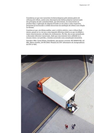 Clipping Legis nº 147




Considerou-se que esse raciocínio revelaria desprezo pelo sistema pátrio de
cobrança do tributo, assim como discreparia das balizas próprias à preservação
dos princípios da não-cumulatividade, que direcionam, no concernente ao
produto final, à aplicação da alíquota levando-se em conta o valor respectivo,
porquanto já escriturado o crédito decorrente da satisfação do tributo com relação
ao insumo.
Concluiu-se que, em última análise, ante o critério seletivo, com o tributo final
menor, passar-se-ia a ter jus a uma segunda diferença relativa ao que recolhido a
maior anteriormente e já objeto do creditamento. Por fim, deu-se por prejudicada
a discussão referente à prescrição, dado que esta somente teria utilidade se o
recurso viesse a ser provido, o mesmo ocorrendo com a atualização monetária.
Vencido o Min. Cezar Peluso, Presidente, que provia o recurso. RE 566819/RS, rel.
Min. Marco Aurélio, 29/09/2010. Plenário do STF. Informativo de Jurisprudência
do STF nº 602.




                                                                                            39
 