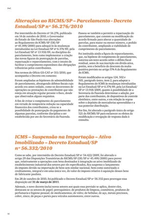 PwC




      Alterações ao RICMS/SP – Parcelamento - Decreto
      Estadual/SP nº 56.276/2010
      Por intermédio do Decreto nº 56.276, publicado       Passou-se também a permitir a repactuação do
      em 14 de outubro de 2010, o Governador               parcelamento, que consiste na modificação do
      do Estado de São Paulo traz alterações               acordo firmado para alterar a quantidade de
      ao Regulamento do ICMS/SP (DE/SP                     parcelas, para maior ou menor número, a pedido
      nº 45.490/2000) para adequá-lo às mudanças           do contribuinte, ampliando a viabilidade de
      introduzidas na Lei Estadual/SP nº 6.374/89, pela    cumprimento do parcelamento.
      Lei Estadual/SP nº 13.918/09, na disciplina do
                                                           Foi instituída ainda a figura do reparcelamento,
      parcelamento, bem como implementar a criação
                                                           que, na hipótese de rompimento de parcelamento,
      das novas figuras da postergação de parcelas,
                                                           autoriza um novo acordo sobre o débito fiscal
      repactuação e reparcelamento, com o intuito de
                                                           residual, antes de sua inscrição em dívida ativa,
      facilitar o cumprimento espontâneo das obrigações
                                                           porém, sem o benefício do desconto da multa
      tributárias pelos contribuintes.
                                                           punitiva previsto no artigo 574-A do Regulamento
      Nos termos do Ofício GS-CAT nº 311/2010, que         do ICMS.
      acompanha o Decreto em comento:
                                                           Foram modificados os artigos 124, 502 e
      Foram ampliadas as hipóteses de admissibilidade      505, parágrafo único, item 2, para adaptar o
      de parcelamento, abrangendo débitos fiscais cujo     Regulamento do ICMS às mudanças introduzidas
      acordo era antes vedado, como os decorrentes de      na Lei Estadual/SP nº 6.374/89, pela Lei Estadual/
      operações ou prestações de contribuinte que não      SP nº 13.918/2009, quanto à possibilidade de a
      esteja em situação regular perante o fisco, desde    Secretaria da Fazenda determinar a adoção, por
      que observados alguns requisitos.                    parte dos contribuintes, de dispositivos de controle
                                                           eletrônico, entre outros, e em relação às regras
      A fim de evitar o rompimento do parcelamento
                                                           sobre o depósito de mercadorias apreendidas e a
      em virtude de temporária redução na capacidade
                                                           sua posterior distribuição.
      financeira dos contribuintes, criou-se a
      possibilidade de postergação do pagamento de         Por fim, foi alterado o parágrafo único do artigo
      algumas parcelas, conforme disciplina a ser          521 do RICMS/SP para esclarecer os efeitos da
      estabelecida por ato do Secretário da Fazenda.       modificação e revogação de resposta dada à
                                                           consulta.




      ICMS – Suspensão na Importação – Ativo
      Imobilizado – Decreto Estadual/SP
      nº 56.332/2010
      Como se sabe, por intermédio do Decreto Estadual/SP nº 54.422/2009, foi alterado o
      artigo 29 das Disposições Transitórias do RICMS/SP (DE/SP nº 45.490/2000) para prever
      que, relativamente a operações com bens destinados à integração ao ativo imobilizado de
      estabelecimento industrial dos setores por ele especificados, fica suspenso o lançamento
      do imposto devido na importação de bens sem similar nacional, bem como autorizado o
      creditamento, integral e em uma única vez, do valor do imposto relativo à aquisição desses bens
      de fabricante paulista.
      Em 28 de outubro de 2010, foi publicado o Decreto Estadual/SP nº 56.332 para prorrogar essa
      disposição até 31 de março de 2011.
      Ademais, o novo decreto inclui novos setores aos quais essa previsão se aplica, dentre eles,
      destacam-se os setores de papel; petroquímico; de produtos de limpeza, cosméticos, produtos de
      perfumaria e higiene pessoal; de medicamentos; de vidro; de bebidas; de aço, metais preciosos,
      cobre, zinco; de peças e partes para veículos automotores; entre outros.




50
 