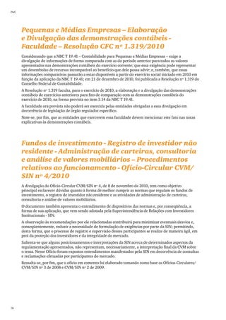 PwC




      Pequenas e Médias Empresas – Elaboração
      e Divulgação das demonstrações contábeis -
      Faculdade – Resolução CFC nº 1.319/2010
      Considerando que a NBC T 19.41 – Contabilidade para Pequenas e Médias Empresas – exige a
      divulgação de informações de forma comparada com as do período anterior para todos os valores
      apresentados nas demonstrações contábeis do exercício corrente; que essa exigência pode representar
      um desembolso de recursos incompatível ao benefício que dele possa advir; e, também, que essas
      informações comparativas passarão a estar disponíveis a partir do exercício social iniciado em 2010 em
      função da aplicação da NBC T 19.41; em 21 de dezembro de 2010, foi publicada a Resolução nº 1.319 do
      Conselho Federal de Contabilidade.
      A Resolução nº 1.319 faculta, para o exercício de 2010, a elaboração e a divulgação das demonstrações
      contábeis de exercícios anteriores para fins de comparação com as demonstrações contábeis do
      exercício de 2010, na forma prevista no item 3.14 da NBC T 19.41.
      A faculdade ora prevista não poderá ser exercida pelas entidades obrigadas a essa divulgação em
      decorrência de legislação de órgão regulador específico.
      Note-se, por fim, que as entidades que exercerem essa faculdade devem mencionar este fato nas notas
      explicativas às demonstrações contábeis.




      Fundos de investimento - Registro de investidor não
      residente - Administração de carteiras, consultoria
      e análise de valores mobiliários – Procedimentos
      relativos ao funcionamento - Ofício-Circular CVM/
      SIN nº 4/2010
      A divulgação do Ofício-Circular CVM/SIN nº 4, de 8 de novembro de 2010, tem como objetivo
      principal esclarecer dúvidas quanto à forma de melhor cumprir as normas que regulam os fundos de
      investimento, o registro de investidor não residente e as atividades de administração de carteiras,
      consultoria e análise de valores mobiliários.
      O documento também apresenta o entendimento de dispositivos das normas e, por conseqüência, a
      forma de sua aplicação, que vem sendo adotada pela Superintendência de Relações com Investidores
      Institucionais - SIN.
      A observação às recomendações por ele relacionadas contribuirá para minimizar eventuais desvios e,
      conseqüentemente, reduzir a necessidade de formulação de exigências por parte da SIN; permitindo,
      desta forma, que o processo de registro e supervisão desses participantes se realize de maneira ágil, em
      prol da proteção dos investidores e da integridade do mercado.
      Salienta-se que alguns posicionamentos e interpretações da SIN acerca de determinados aspectos da
      regulamentação apresentados, não representam, necessariamente, a interpretação final da CVM sobre
      o tema. Nesse Ofício foram expostos entendimentos manifestados pela SIN em decorrência de consultas
      e reclamações efetuadas por participantes do mercado.
      Ressalta-se, por fim, que o ofício em comento foi elaborado tomando como base os Ofícios-Circulares/
      CVM/SIN nº 3 de 2008 e CVM/SIN nº 2 de 2009.




78
 