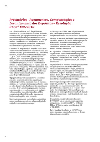 PwC




      Precatórios - Pagamentos, Compensações e
      Levantamento dos Depósitos – Resolução
      STJ nº 122/2010
      Em 5 de novembro de 2010, foi publicada a                 O credor poderá ceder, total ou parcialmente,
      Resolução nº 122, do Superior Tribunal de Justiça,        seus créditos em precatórios a terceiros,
      estabelecendo que o pagamento de quantia certa            independentemente da concordância do devedor.
      decorrente de condenação da Fazenda Pública
                                                                Quando se tratar de precatório com compensação
      nos processos judiciais de competência da Justiça
                                                                de débito, a cessão de crédito será sempre parcial
      Federal e no exercício da competência federal
                                                                e se limitará ao valor líquido da requisição,
      delegada será feito de acordo com seus termos,
                                                                considerado como tal o valor bruto desta,
      facultada a utilização de meio eletrônico.
                                                                descontado, dentre outros, o IR a ser retido na
      Considera-se Requisição de Pequeno Valor – RPV            fonte e o valor a compensar.
      aquela relativa a crédito cujo valor atualizado, por
                                                                Na hipótese de a cessão ocorrer após a expedição
      beneficiário, seja igual ou inferior a: (i) 60 salários
                                                                do precatório e o levantamento se der por alvará,
      mínimos, se devedora for a Fazenda Federal (art.
                                                                ou meio equivalente, o IR relativo à parcela a
      17, § 1º, Lei nº 10.259/2001); (ii) 40 salários
                                                                compensar será recolhido em nome do cedente,
      mínimos, ou o valor estipulado pela legislação
                                                                e o imposto sobre a parcela cedida, em nome do
      local, se devedora for a Fazenda Estadual ou a
                                                                cessionário.
      Fazenda Distrital, não podendo a lei fixar valor
      inferior ao do maior benefício do regime geral de         Os precatórios de natureza comum que decorram
      previdência social; e (iii) 30 salários mínimos, ou o     de ações ajuizadas até 31/12/1999 serão
      valor estipulado pela legislação local, se devedora       atualizados nos tribunais e pagos, acrescidos
      for a Fazenda Municipal, não podendo a lei fixar          de juros legais, em prestações anuais iguais e
      valor inferior ao do maior benefício do regime            sucessivas, no prazo máximo de 10 anos, nos
      geral de previdência social.                              termos do art. 78 do ADCT, obedecidos os
                                                                critérios da Resolução relativamente a atualização
      O pagamento de valores superiores aos limites
                                                                monetária dos precatórios parcelados.
      previstos anteriormente serão requisitados
      mediante precatório, exceto em caso de expressa           Com relação ao saque e levantamento dos
      renúncia ao valor excedente daqueles limites junto        depósitos, estabelece a Resolução que os valores
      ao juízo da execução. Também serão requisitados           destinados aos pagamentos decorrentes de
      por meio de precatório os pagamentos parciais,            precatórios e de requisições de pequeno valor
      complementares ou suplementares de qualquer               serão depositados pelos Tribunais Regionais
      valor, quando a importância total do crédito              Federais em instituição financeira oficial, abrindo-
      executado, por beneficiário, for superior aos             se conta remunerada e individualizada para cada
      limites estabelecidos anteriormente.                      beneficiário.
      Entre outros assuntos, como ofício requisitório e         Os precatórios parcelados expedidos até
      compensação de precatórios, a Resolução ainda             1º/07/2009 não se submetem ao regime de
      estabelece, resumidamente, que:                           compensação previsto nos §§ 9º e 10 do art.
                                                                100 da CF (novas regras inseridas pela EC
                                                                nº 62/2009).
                                                                Foi revogada a Resolução nº 55/2009, que
                                                                antes tratava do assunto, bem como as demais
                                                                disposições em contrário.




86
 