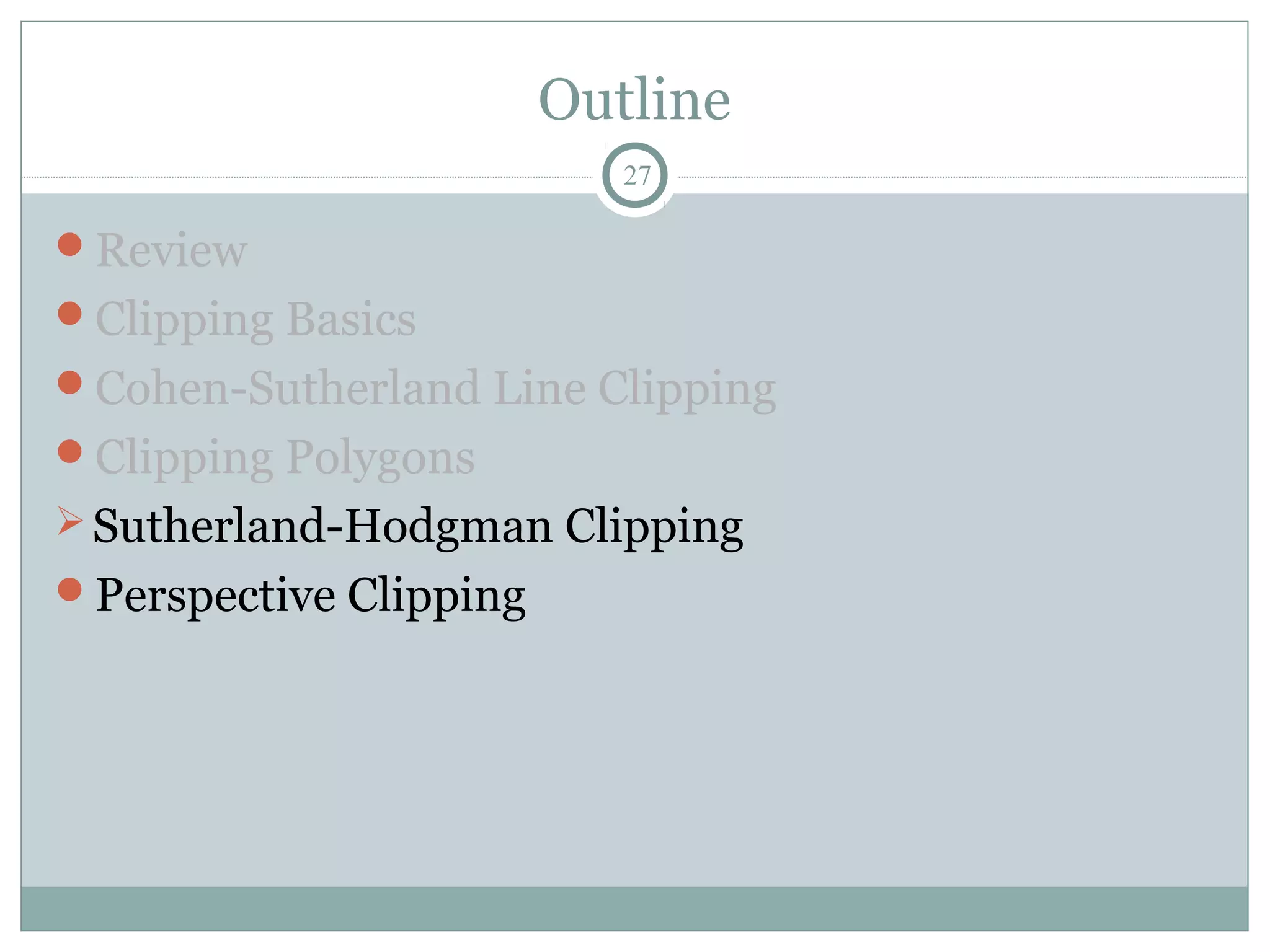 Outline
27
Review
Clipping Basics
Cohen-Sutherland Line Clipping
Clipping Polygons
Sutherland-Hodgman Clipping
Perspective Clipping
 