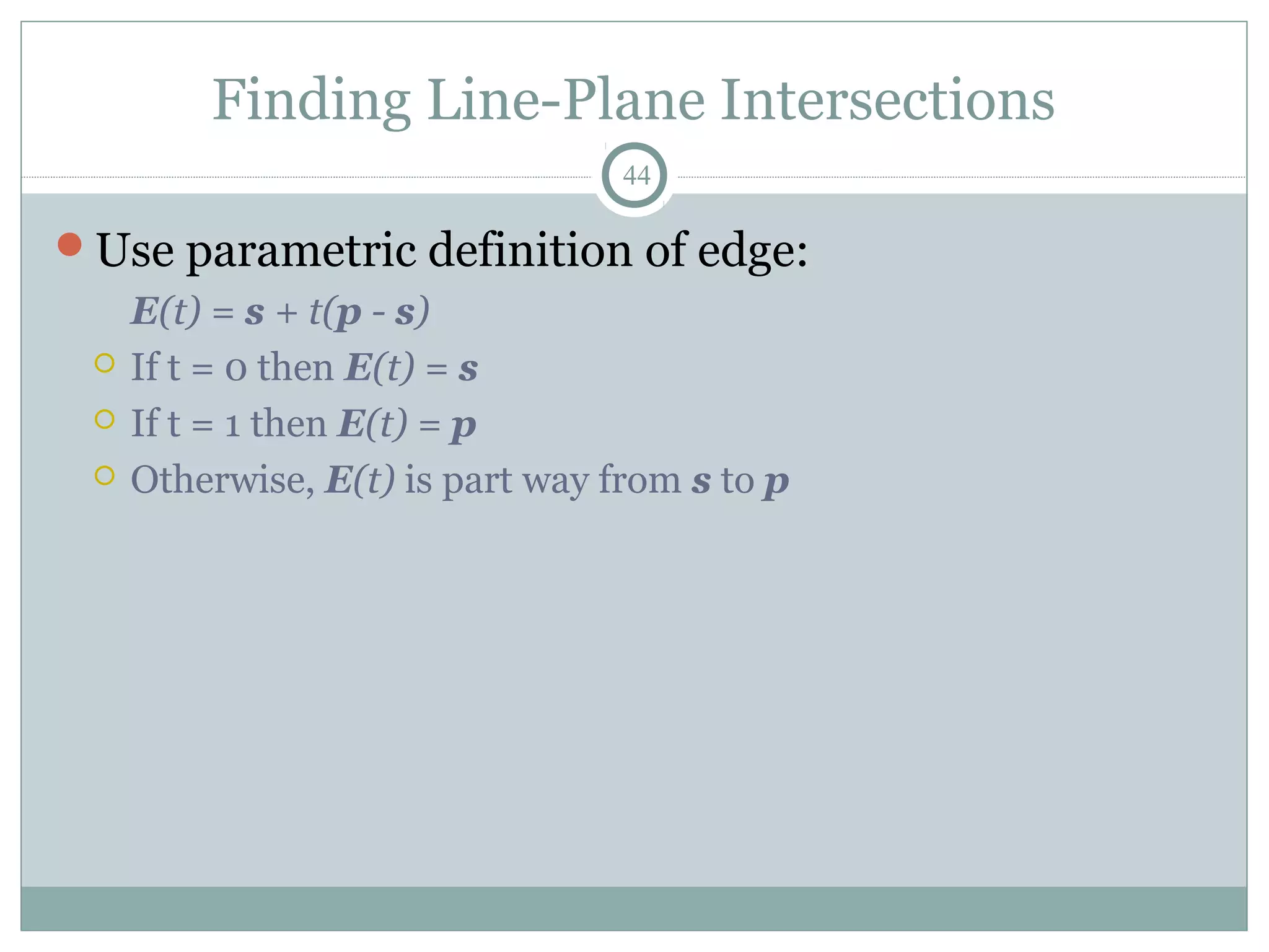 Finding Line-Plane Intersections
44
Use parametric definition of edge:
E(t) = s + t(p - s)
 If t = 0 then E(t) = s
 If t = 1 then E(t) = p
 Otherwise, E(t) is part way from s to p
 