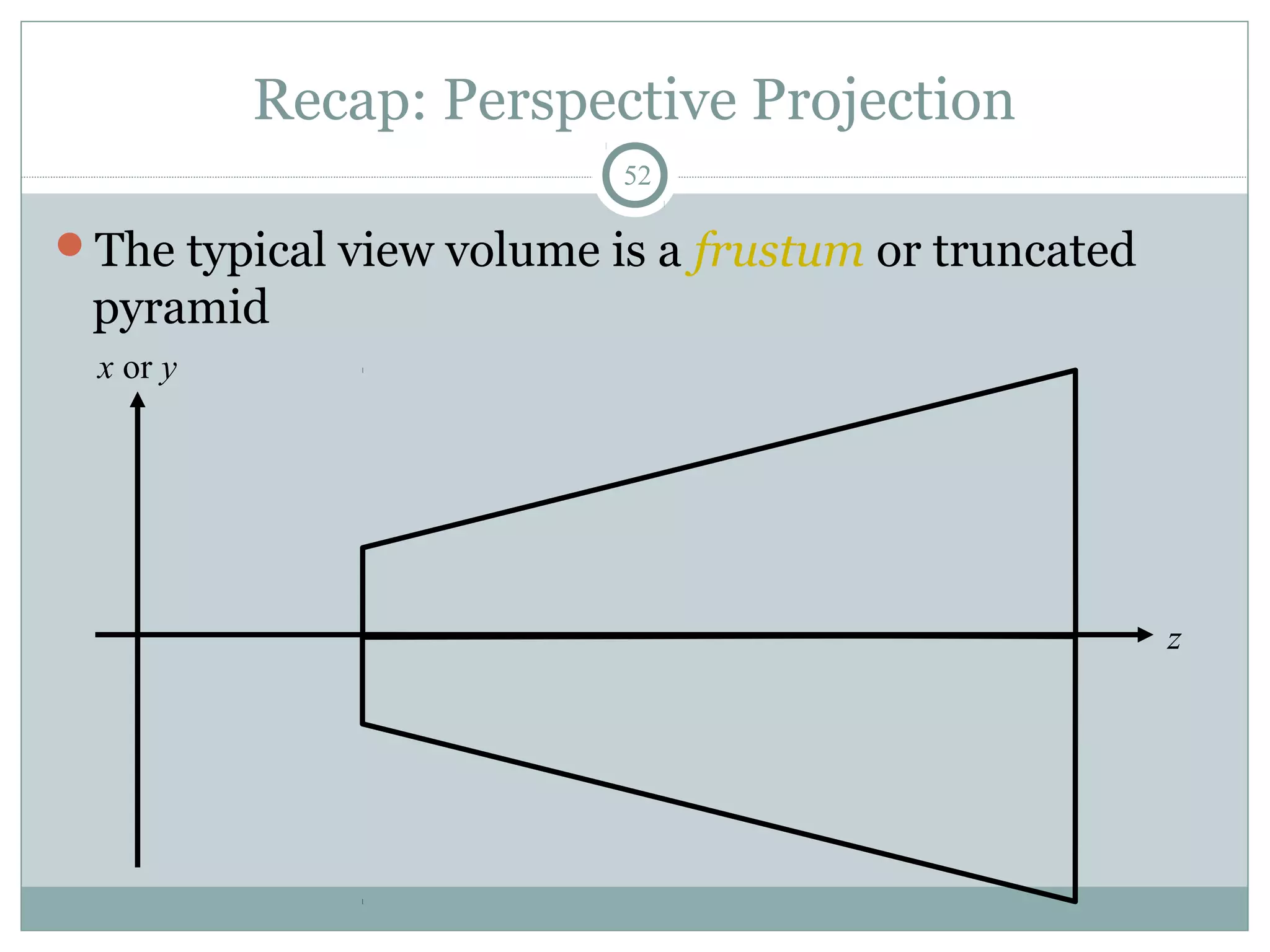 Recap: Perspective Projection
52
The typical view volume is a frustum or truncated
pyramid
x or y
z
 