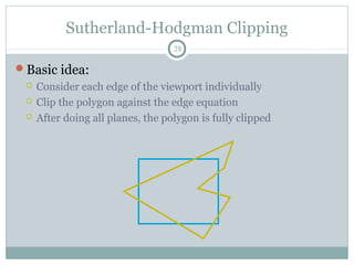 Sutherland-Hodgman Clipping
28
Basic idea:
 Consider each edge of the viewport individually
 Clip the polygon against the edge equation
 After doing all planes, the polygon is fully clipped
 