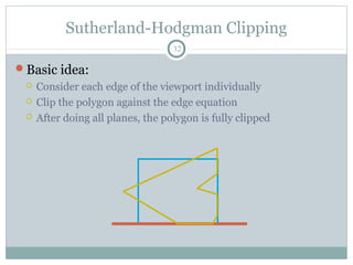 Sutherland-Hodgman Clipping
32
Basic idea:
 Consider each edge of the viewport individually
 Clip the polygon against the edge equation
 After doing all planes, the polygon is fully clipped
 