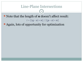 Line-Plane Intersections
46
Note that the length of n doesn’t affect result:
t = [(q - s) • n] / [(p - s) • n]
Again, lots of opportunity for optimization
 