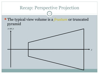 Recap: Perspective Projection
52
The typical view volume is a frustum or truncated
pyramid
x or y
z
 