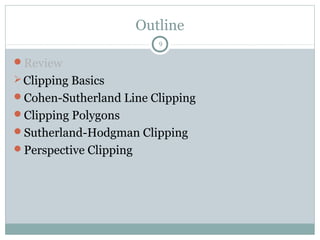 Outline
9
Review
Clipping Basics
Cohen-Sutherland Line Clipping
Clipping Polygons
Sutherland-Hodgman Clipping
Perspective Clipping
 