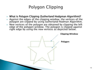  What is Polygon Clipping (Sutherland Hodgman Algorithm)?
 Against the edges of the clipping window, the vertices of the...