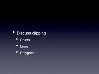 • Discuss clipping
• Points
• Lines
• Polygons
 