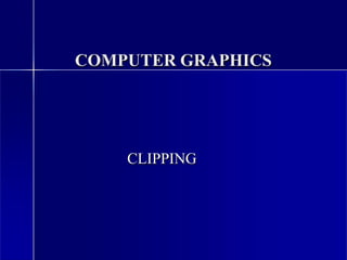 COMPUTER GRAPHICS
CLIPPING
 
