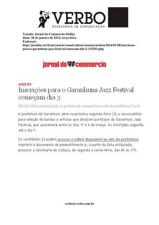 Veículo: Jornal do Commercio Online
Data: 28 de janeiro de 2014, terça-feira
Endereço:
http://jconline.ne10.uol.com.br/canal/cultura/musica/noticia/2014/01/28/inscricoes-
para-o-garanhuns-jazz-festival-comecam-dia-3-115293.php
verbo@verbo.com.br
 