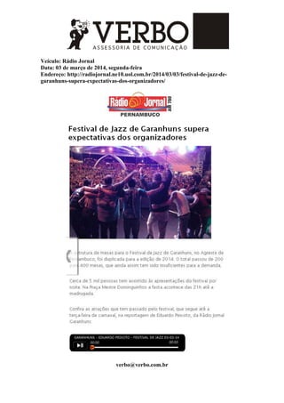 Veículo: Rádio Jornal
Data: 03 de março de 2014, segunda-feira
Endereço: http://radiojornal.ne10.uol.com.br/2014/03/03/festival-de-jazz-de-
garanhuns-supera-expectativas-dos-organizadores/
verbo@verbo.com.br
 