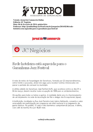 Veículo: Jornal do Commercio Online
Editoria: JC Negócios
Data: 06 de fevereiro de 2014, quinta-feira
Endereço: http://jconlineblogs.ne10.uol.com.br/jcnegocios/2014/02/06/rede-
hoteleira-esta-aquecida-para-o-garanhuns-jazz-festival/
verbo@verbo.com.br
 
