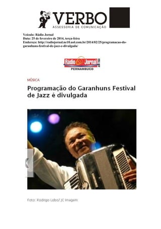 Veículo: Rádio Jornal
Data: 25 de fevereiro de 2014, terça-feira
Endereço: http://radiojornal.ne10.uol.com.br/2014/02/25/programacao-do-
garanhuns-festival-de-jazz-e-divulgada/
 
