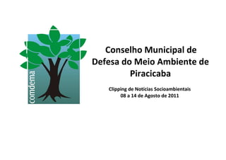 Conselho Municipal de
Defesa do Meio Ambiente de
         Piracicaba
   Clipping de Notícias Socioambientais
        08 a 14 de Agosto de 2011
 