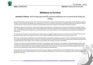 CLIPPING              2010
       Data: 15/09/2010                                                                                            Veículo: Gazeta de Piracicaba


                                                                 Biblioteca no Terminal
           Incentivo à leitura - Será inaugurada amanhã a primeira biblioteca em um terminal de ônibus do
                                                       Estado
       Mais de 500 mil pessoas terão acesso diário a livros de literatura, conhecimento, culinária, infantis e juvenis com a inauguração, amanhã, da biblioteca Máquina
       do Saber, no Terminal Central de Integração (TCI). A abertura será às 11 horas e o projeto é uma iniciativa da Caterpillar, Prefeitura de Piracicaba, por meio das
       secretarias de Ação Cultural e Trânsito e Transportes e do Instituto Brasil Leitor (IBL). A proposta tem ainda apoio do Ministério da Cultura.

       A biblioteca vai iniciar com 2.125 títulos e, conforme os exemplares forem adquiridos, uma pesquisa com os usuários será realizada para a aquisição de novos
       livros. "A população tem bom gosto para a leitura e todos estão em permanente aprimoramento profissional e pessoal. Não é verdade que o brasileiro não gosta
       de ler. Essa é a 10ª biblioteca que inauguramos, a primeira do Estado em um terminal de ônibus", contou a bibliotecária coordenadora do projeto Maria das
       Graças Garcia.

       As atualizações dos títulos irão ocorrer a cada trimestre. "Vamos atender aos pedidos e também contaremos com os lançamentos das editoras. Todos os livros
       que vamos emprestar são novos. O objetivo do projeto é a minimização do analfabetismo funcional e o incentivo à leitura por prazer", disse.

       Ontem, ela e a equipe estavam trabalhando na arrumação das prateleiras e dos detalhes da biblioteca, que segue os mesmos moldes das já administradas pelo
       IBL no metrô em São Paulo (estações Paraíso, Tatuapé, Luz e Santa Cecília do Metrô e estação Brás da CPTM), no terminal de ônibus Pelôpidas Silveira em Recife,
       na Estação Mercado em Porto Alegre, e outras unidades no Rio de Janeiro, Belo Horizonte e no interior da Caterpillar.

       “Há cinco anos, temos em nossa fábrica o projeto "Ler é Saber" e nosso objetivo sempre foi levar para a comunidade nossa biblioteca Máquina do Saber, pois
       acreditamos que nos livros podemos encontrar o maior tesouro da humanidade, que é o conhecimento. Por essa razão, consideramos fundamental estimular
       nossos jovens ao hábito da leitura por meio de uma biblioteca de fácil acesso, como é a que estamos inaugurando no Terminal de Integração. Afinal, quem lê
       bons livros está capacitado para a vida", declara Luiz Carlos Calil, presidente da Caterpillar Brasil.

       A estimativa é que cerca de 538 mil pessoas passem pelo TCI diariamente. Segundo a secretária de Ação Cultural, Rosângela Camolese, o projeto é inovador e de
       grande valia cultural para a cidade de Piracicaba. "Com certeza, a biblioteca localizada no TCI será sucesso, pois os piracicabanos sabem usufruir dos benefícios
       da boa leitura", afirmou.




Para saber mais, consulte: http://gazetadepiracicaba.cosmo.uol.com.br; http://www.tribunatp.com.br; www.jornaldepiracicaba.com.br
 