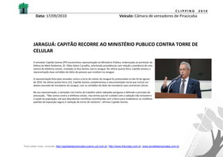 CLIPPING   2010
         Data: 17/09/2010                                                             Veículo: Câmara de vereadores de Piracicaba




       JARAGUÁ: CAPITÃO RECORRE AO MINISTÉRIO PUBLICO CONTRA TORRE DE
       CELULAR

       O vereador Capitão Gomes (PP) encaminhou representação ao Ministério Público, endereçada ao promotor de
       Defesa do Meio Ambiente, Dr. Fábio Salem Carvalho, solicitando providências com relação a existência de uma
       antena de telefonia celular, instalada na Rua Santos, bairro Jaraguá. Na última quarta-feira, Capitão anexou à
       representação duas certidões de óbito de pessoas que residiam no Jaraguá.

       A representação feita pelo vereador contra a torre de celular do Jaraguá foi protocolada no dia 24 de agosto
       de 2010. Na última quinta-feira (15), Capitão Gomes complementou a documentação inicial que incluia um
       abaixo-assinado de moradores do Jaraguá, com as certidões de óbito de moradores que contraíram câncer.

       Na sua representação, o vereador cita trecho do trabalho sobre radiações perigosas e defende o princípio da
       precaução.. "Não somos contra a telefonia celular, mas temos que ter cuidado com a radiação não ionisante e
       a saúde da população, até que descobertas científicas reconhecidas com critério para estabelecer ou modificar
       padrões de exposição segura à radiação de torres de celulares", afirmou Capitão Gomes.




Para saber mais, consulte: http://gazetadepiracicaba.cosmo.uol.com.br; http://www.tribunatp.com.br; www.jornaldepiracicaba.com.br
 