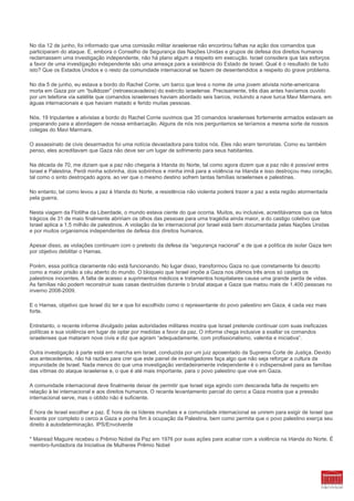 No dia 12 de junho, foi informado que uma comissão militar israelense não encontrou falhas na ação dos comandos que
participaram do ataque. E, embora o Conselho de Segurança das Nações Unidas e grupos de defesa dos direitos humanos
reclamassem uma investigação independente, não há plano algum a respeito em execução. Israel considera que tais esforços
a favor de uma investigação independente são uma ameaça para a existência do Estado de Israel. Qual é o resultado de tudo
isto? Que os Estados Unidos e o resto da comunidade internacional se fazem de desentendidos a respeito do grave problema.

No dia 5 de junho, eu estava a bordo do Rachel Corrie, um barco que leva o nome de uma jovem ativista norte-americana
morta em Gaza por um “bulldozer” (retroescavadeira) do exército israelense. Precisamente, três dias antes havíamos ouvido
por um telefone via satélite que comandos israelenses haviam abordado seis barcos, incluindo a nave turca Mavi Marmara, em
águas internacionais e que haviam matado e ferido muitas pessoas.

Nós, 19 tripulantes e ativistas a bordo do Rachel Corrie ouvimos que 35 comandos israelenses fortemente armados estavam se
preparando para a abordagem de nossa embarcação. Alguns de nós nos perguntamos se teríamos a mesma sorte de nossos
colegas do Mavi Marmara.

O assassinato de civis desarmados foi uma notícia devastadora para todos nós. Eles não eram terroristas. Como eu também
penso, eles acreditavam que Gaza não deve ser um lugar de sofrimento para seus habitantes.

Na década de 70, me diziam que a paz não chegaria à Irlanda do Norte, tal como agora dizem que a paz não é possível entre
Israel e Palestina. Perdi minha sobrinha, dois sobrinhos e minha irmã para a violência na Irlanda e isso destroçou meu coração,
tal como o sinto destroçado agora, ao ver que o mesmo destino sofrem tantas famílias israelenses e palestinas.

No entanto, tal como levou a paz à Irlanda do Norte, a resistência não violenta poderá trazer a paz a esta região atormentada
pela guerra.

Nesta viagem da Flotilha da Liberdade, o mundo estava ciente do que ocorria. Muitos, eu inclusive, acreditávamos que os fatos
trágicos de 31 de maio finalmente abririam os olhos das pessoas para uma tragédia ainda maior, a do castigo coletivo que
Israel aplica a 1,5 milhão de palestinos. A violação da lei internacional por Israel está bem documentada pelas Nações Unidas
e por muitos organismos independentes de defesa dos direitos humanos.

Apesar disso, as violações continuam com o pretexto da defesa da “segurança nacional” e de que a política de isolar Gaza tem
por objetivo debilitar o Hamas.

Porém, essa política claramente não está funcionando. No lugar disso, transformou Gaza no que corretamente foi descrito
como a maior prisão a céu aberto do mundo. O bloqueio que Israel impõe a Gaza nos últimos três anos só castiga os
palestinos inocentes. A falta de acesso a suprimentos médicos e tratamentos hospitalares causa uma grande perda de vidas.
As famílias não podem reconstruir suas casas destruídas durante o brutal ataque a Gaza que matou mais de 1.400 pessoas no
inverno 2008-2009.

E o Hamas, objetivo que Israel diz ter e que foi escolhido como o representante do povo palestino em Gaza, é cada vez mais
forte.

Entretanto, o recente informe divulgado pelas autoridades militares mostra que Israel pretende continuar com suas ineficazes
políticas e sua violência em lugar de optar por medidas a favor da paz. O informe chega inclusive a exaltar os comandos
israelenses que mataram nove civis e diz que agiram “adequadamente, com profissionalismo, valentia e iniciativa”.

Outra investigação à parte está em marcha em Israel, conduzida por um juiz aposentado da Suprema Corte de Justiça. Devido
aos antecedentes, não há razões para crer que este painel de investigadores faça algo que não seja reforçar a cultura da
impunidade de Israel. Nada menos do que uma investigação verdadeiramente independente é o indispensável para as famílias
das vítimas do ataque israelense e, o que é até mais importante, para o povo palestino que vive em Gaza.

A comunidade internacional deve finalmente deixar de permitir que Israel siga agindo com descarada falta de respeito em
relação à lei internacional e aos direitos humanos. O recente levantamento parcial do cerco a Gaza mostra que a pressão
internacional serve, mas o obtido não é suficiente.

É hora de Israel escolher a paz. É hora de os líderes mundiais e a comunidade internacional se unirem para exigir de Israel que
levante por completo o cerco a Gaza e ponha fim à ocupação da Palestina, bem como permita que o povo palestino exerça seu
direito à autodeterminação. IPS/Envolverde

* Mairead Maguire recebeu o Prêmio Nobel da Paz em 1976 por suas ações para acabar com a violência na Irlanda do Norte. É
membro-fundadora da Iniciativa de Mulheres Prêmio Nobel
 