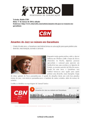 Veículo: Rádio CBN
Data: 1º de março de 2014, sábado
Endereço: http://www.cbnrecife.com/noticia/amantes-do-jazz-se-reunem-em-
garanhuns
verbo@verbo.com.br
 
