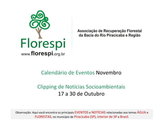 Clipping de Notícias Socioambientais 17 a 30 de Outubro Calendário de Eventos  Novembro Observação: Aqui você encontra os principais  EVENTOS   e   NOTÍCIAS   relacionadas aos temas  ÁGUA  e   FLORESTAS , no município de  Piracicaba (SP) ,   interior de SP  e   Brasil . 