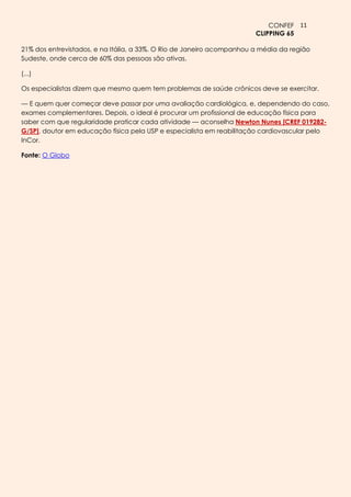 CONFEF 11
                                                                       CLIPPING 65

21% dos entrevistados, e na Itália, a 33%. O Rio de Janeiro acompanhou a média da região
Sudeste, onde cerca de 60% das pessoas são ativas.

(...)

Os especialistas dizem que mesmo quem tem problemas de saúde crônicos deve se exercitar.

— E quem quer começar deve passar por uma avaliação cardiológica, e, dependendo do caso,
exames complementares. Depois, o ideal é procurar um profissional de educação física para
saber com que regularidade praticar cada atividade — aconselha Newton Nunes [CREF 019282-
G/SP], doutor em educação física pela USP e especialista em reabilitação cardiovascular pelo
InCor.

Fonte: O Globo
 