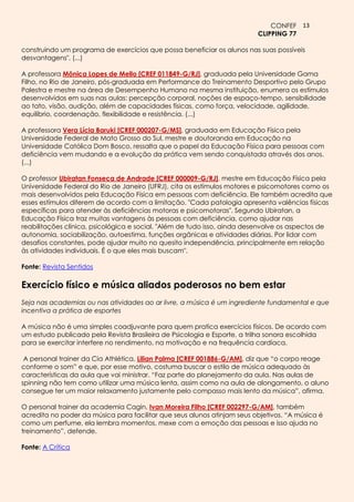 CONFEF 13
                                                                         CLIPPING 77

construindo um programa de exercícios que possa beneficiar os alunos nas suas possíveis
desvantagens". (...)

A professora Mônica Lopes de Mello [CREF 011849-G/RJ], graduada pela Universidade Gama
Filho, no Rio de Janeiro, pós-graduada em Performance do Treinamento Desportivo pelo Grupo
Palestra e mestre na área de Desempenho Humano na mesma instituição, enumera os estímulos
desenvolvidos em suas nas aulas: percepção corporal, noções de espaço-tempo, sensibilidade
ao tato, visão, audição, além de capacidades físicas, como força, velocidade, agilidade,
equilíbrio, coordenação, flexibilidade e resistência. (...)

A professora Vera Lícia Baruki [CREF 000207-G/MS], graduada em Educação Física pela
Universidade Federal de Mato Grosso do Sul, mestre e doutoranda em Educação na
Universidade Católica Dom Bosco, ressalta que o papel da Educação Física para pessoas com
deficiência vem mudando e a evolução da prática vem sendo conquistada através dos anos.
(...)

O professor Ubiratan Fonseca de Andrade [CREF 000009-G/RJ], mestre em Educação Física pela
Universidade Federal do Rio de Janeiro (UFRJ), cita os estímulos motores e psicomotores como os
mais desenvolvidos pela Educação Física em pessoas com deficiência. Ele também acredita que
esses estímulos diferem de acordo com a limitação. "Cada patologia apresenta valências físicas
específicas para atender às deficiências motoras e psicomotoras". Segundo Ubiratan, a
Educação Física traz muitas vantagens às pessoas com deficiência, como ajudar nas
reabilitações clínica, psicológica e social. "Além de tudo isso, ainda desenvolve os aspectos de
autonomia, sociabilização, autoestima, funções orgânicas e atividades diárias. Por lidar com
desafios constantes, pode ajudar muito no quesito independência, principalmente em relação
às atividades individuais. É o que eles mais buscam".

Fonte: Revista Sentidos

Exercício físico e música aliados poderosos no bem estar
Seja nas academias ou nas atividades ao ar livre, a música é um ingrediente fundamental e que
incentiva a prática de esportes

A música não é uma simples coadjuvante para quem pratica exercícios físicos. De acordo com
um estudo publicado pela Revista Brasileira de Psicologia e Esporte, a trilha sonora escolhida
para se exercitar interfere no rendimento, na motivação e na frequência cardíaca.

 A personal trainer da Cia Athlética, Lilian Palma [CREF 001886-G/AM], diz que “o corpo reage
conforme o som” e que, por esse motivo, costuma buscar o estilo de música adequado às
características da aula que vai ministrar. “Faz parte do planejamento da aula. Nas aulas de
spinning não tem como utilizar uma música lenta, assim como na aula de alongamento, o aluno
consegue ter um maior relaxamento justamente pelo compasso mais lento da música”, afirma.

O personal trainer da academia Cagin, Ivan Moreira Filho [CREF 002297-G/AM], também
acredita no poder da música para facilitar que seus alunos atinjam seus objetivos. “A música é
como um perfume, ela lembra momentos, mexe com a emoção das pessoas e isso ajuda no
treinamento”, defende.

Fonte: A Crítica
 