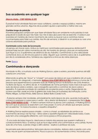CONFEF 12
                                                                         CLIPPING 80

Sua academia em qualquer lugar
[Marcio Atalla - CREF 082046-G/SP]

É possível incluir atividade física em nosso cotidiano, usando o espaço público, mesmo em
grandes centros urbanos. Algumas dicas podem ajudar a aproveitar o melhor das ruas.

Corridas longe da poluição
Inúmeras pesquisas comprovam que fazer atividade física em ambiente muito poluído é mais
prejudicial à saúde do que não fazer. Isso não é desculpa para não se exercitar. A saída é usar
avenidas em horários de menor movimento de carros ou buscar ruas e caminhos menos
movimentados para fazer sua corrida. Nos fins de semana, o ideal é ir a um parque ou usar uma
ciclovia arborizada para praticar.

Caminhada como meio de locomoção
Já pensou em trocar carro, ônibus ou metrô por caminhadas para pequenas distâncias? É
possível fazer isso em vários momentos do dia. No horário do almoço, procure um restaurante
que fique a 2 ou 3 quilômetros de distância de seu trabalho. Caminhando a uma velocidade
confortável, leva uns 30 minutos para ir e voltar. Alguém que caminha cerca de 5, 6 quilômetros
por dia é considerado ativo, fortalece seu organismo e livra-se de várias doenças.

Fonte: Época

Caminhando e dançando
Novidade no Rio, a inusitada aula de Walking Dance, sobre a esteira, promete queimar até 600
calorias em uma hora

Alternando os gritos de “show!” e “chassé!” (um passo de dança em que o bailarino dá um pulo
para a frente, em diagonal), o treinador Adriano Lima [CREF 007614-P/RJ] animava a turma de 12
pessoas que experimentava a primeira aula de Walking Dance na Bodytech do Città America,
na Barra da Tijuca, no último dia 20. A modalidade de nome pomposo nada mais é do que uma
aula de dança sobre a esteira, cuja coreografia aproveita o caminhar do aluno sobre o
aparelho. É a grande novidade do cardápio da academia para o verão. Dependendo do
sucesso que fizer, pode se juntar à galeria das aulas fixas (e inusitadas) da instituição, como
Pilates Allegro, Zumba Fitness, Belly Dance, Ballast Ball e Cardio Funk.

- É preciso sempre criar novidades, principalmente nesta época do ano, quando muita gente
começa a preparar o corpo para o verão – diz o diretor da Bodytech, o preparador físico Dudu
Netto [CREF 002025-G/RJ]. – A ideia é sempre motivar os alunos com surpresas. A Walking Dance
faz com que as pessoas se exercitem com mais prazer. É como um ditado que sempre usamos
em academia: “A música favorece, o espelho atrapalha”.

A Walking Dance explora passos simples – como o chassé, as reboladas do samba e os
movimentos de braço do hip hop – feitos sobre o aparelho ligado em velocidade baixa. Cada
aula tem uma coreografia diferente, com novos passos e ritmos propostos.

- É uma aula de baixo impacto, ideal para a maioria das pessoas que querem melhorar o
condicionamento físico. O esforço que se faz é algo entre uma caminhada e uma corrida. Numa
aula de uma hora, a perda chega a 600 calorias – explica o professor da aula.

Na primeira aula demonstrativa, feita para alunos convidados, Adriano abriu a sessão com uma
valsa. Houve quem achasse estranho. Pouco a pouco, foi aumentando o ritmo, trocando para
 