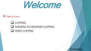 Welcome
 CLIPPING
 WINDOW TO VIEWPORT CLIPPING
 POINT CLIPPING
 Topics to cover
(Computer
 