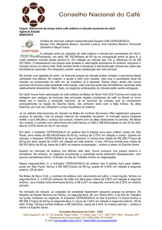 Conselho Nacional do Café – CNC
SCN Quadra 01, Bl. “C”, Ed. Brasília Trade Center, 11º andar, sala 1.101 - CEP 70711-902 – Brasília (DF)
Assessoria de Comunicação: (61) 3226-2269 / 8114-6632
E-mail: imprensa@cncafe.com.br / www.twitter.com/pauloandreck
Cepea: diferencial de preço entre café arábica e robusta aumenta em abril
Agência Estado
06/05/2014
Análise do mercado cafeeiro elaborada pela Equipe Café CEPEA/ESALQ.
Equipe: Dra. Margarete Boteon, Caroline Lorenzi, Ana Carolina Racioni, Fernanda
Geraldini e Mayra Viana.
A variação entre as cotações do café arábica e robusta tem aumentado em 2014,
atingindo, em abril, R$ 192,68/saca de 60 kg na comparação entre os tipos 6, o
maior patamar mensal desde janeiro/12. Em relação ao robusta tipo 7/8, a diferença foi de R$
201,65/sc. O afastamento nos preços está atrelado à valorização expressiva do arábica, enquanto o
robusta recuou no último mês. Este cenário tende a favorecer a demanda pelo robusta por parte das
torrefadoras nacionais. Por enquanto, porém, essa substituição tem sido pontual.
De acordo com agentes do setor, os menores preços do robusta podem ampliar o percentual desta
variedade nos blends. No entanto, o ajuste é feito com cautela, visto que a quantidade atual de
robusta na composição do café em pó brasileiro já é elevada. Diante disso, ainda não houve
aumento da procura pela variedade mais barata, visto que boa parte das torrefadoras nacionais está
relativamente abastecida. Além disso, os negócios antecipados do robusta estão sendo entregues.
Em abril, houve forte valorização do café arábica na Bolsa de Nova York (ICE Futures) em razão da
estiagem que castigou as lavouras das principais regiões produtoras de café no Brasil no início
deste ano e reduziu a produção nacional. Já as lavouras de robusta, que se concentram
principalmente na região do Espírito Santo, não sofreram tanto com a falta hídrica. As altas
externas, por sua vez, elevaram o preço doméstico do arábica.
Já os valores internacionais de robusta na Bolsa de Londres (Euronext Liffe) registraram pequeno
avanço no período, mas os preços internos da variedade recuaram. O mercado esteve bastante
volátil, o que dificultou o avanço dos preços, mesmo com as altas observadas no período. Na Bolsa
de Londres, o contrato com vencimento em julho fechou a US$ 2.168,00/tonelada no dia 30 de abril,
alta de 3,53% frente ao dia 31 de março.
Em abril, o Indicador CEPEA/ESALQ do arábica tipo 6 bebida dura para melhor, posto em São
Paulo, teve média de R$ 449,45/saca de 60 kg, avanço de 2,72% em relação a março. Quanto ao
robusta, o Indicador CEPEA/ESALQ do tipo 6 peneira 13 acima teve média de R$ 256,77/saca de
60 kg em abril, queda de 2,52% em relação ao mês anterior. O tipo 7/8 bica corrida teve média de
R$ 247,80/sc de 60 kg, baixa de 2,96% na mesma comparação – ambos a retirar no Espírito Santo.
Quanto ao mercado de arábica nos últimos sete dias, houve avanços nos preços externo e
doméstico. No entanto, os negócios envolvendo a variedade ainda estiveram desaquecidos, com
poucos vendedores ativos. O feriado do Dia do Trabalho limitou as negociações.
Nessa segunda-feira, 5, o Indicador CEPEA/ESALQ do arábica tipo 6 bebida dura para melhor,
posto em São Paulo, fechou a R$ 469,72/saca de 60 kg, queda de 4,59% em relação à segunda
anterior, 28 de abril.
Na Bolsa de Nova York, o contrato de arábica com vencimento em julho, o mais líquido, fechou na
segunda-feira, 5, a 205,25 centavos de dólar por libra-peso, baixa de 3,82% em relação à segunda
anterior. Já a moeda norte-americana fechou a R$ 2,247 na segunda, aumento de 0,22% no mesmo
período.
No mercado de robusta, as cotações da variedade registraram pequeno avanço na semana. Os
feriados de Nossa Senhora da Penha, na segunda-feira, 28, em Vitória (ES), e do Dia do Trabalho
na quinta, limitaram os negócios. O Indicador CEPEA/ESALQ do tipo 6 peneira 13 acima fechou a
R$ 256,17/saca de 60 kg na segunda-feira, 5, recuo de 1,62% em relação à segunda anterior, 28 de
abril. O tipo 7/8 bica corrida finalizou a R$ 248,03/sc, baixa de 2,44% no mesmo período – ambos a
retirar no Espírito Santo.
 