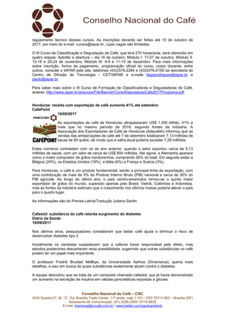Conselho Nacional do Café – CNC
SCN Quadra 01, Bl. “C”, Ed. Brasília Trade Center, 11º andar, sala 1.101 - CEP 70711-902 – Brasília (DF)
Assessoria de Comunicação: (61) 3226-2269 / 8114-6632
E-mail: imprensa@cncafe.com.br / www.twitter.com/pauloandreck
regulamento técnico desses cursos. As inscrições deverão ser feitas até 10 de outubro de
2017, por meio do e-mail cursos@iapar.br, cujas vagas são limitadas.
O III Curso de Classificação e Degustação de Café, que terá 270 horas/aula, será oferecido em
quatro etapas: Aptidão e abertura – dia 16 de outubro; Módulo I: 17-27 de outubro; Módulo II:
13-18 e 20-24 de novembro; Módulo III: 4-9 e 11-15 de dezembro. Para mais informações
sobre inscrição, forma de pagamento, programação oficial do curso, corpo docente, entre
outros, consulte o IAPAR pelo site, telefones (43)3376-2284 e (43)3376-2159 da secretaria do
Centro de Difusão de Tecnologia - CDT/IAPAR e e-mails liagiarodrigues@iapar.br e
paulo@iapar.br.
Para saber mais sobre o III Curso de Formação de Classificadores e Degustadores de Café,
acesse: http://www.iapar.br/arquivos/File/Banner/CursoDegustacaoCafe2017Programa.pdf
Honduras: receita com exportação de café aumenta 41% até setembro
CaféPoint
19/09/2017
As exportações de café de Honduras ultrapassaram US$ 1,305 bilhão, 41% a
mais que no mesmo período de 2016, segundo fontes da indústria. A
Associação dos Exportadores de Café de Honduras (Adecafeh) informou que as
vendas das embarcações de café até 7 de setembro totalizaram 7,13 milhões de
sacas de 60 quilos, de modo que a safra atual poderia exceder 7,28 milhões.
Estes números contrastam com os do ano anterior, quando o setor exportou cerca de 5,13
milhões de sacas, com um valor de cerca de US$ 854 milhões. Até agora, a Alemanha aparece
como o maior comprador de grãos hondurenhos, comprando 26% do total. Em seguida estão a
Bélgica (24%), os Estados Unidos (19%), a Itália (6%) e França e Suécia (3%).
Para Honduras, o café é um produto fundamental, sendo a principal linha de exportação, com
uma contribuição de mais de 5% do Produto Interno Bruto (PIB) nacional e cerca de 30% do
PIB agrícola. Ao longo do último ano, o país centro-americano tornou-se o quinto maior
exportador de grãos do mundo, superado apenas pelo Brasil, Vietnã, Colômbia e Indonésia,
mas as fontes da indústria estimam que o crescimento nos últimos meses poderia elevar o país
para o quarto lugar.
As informações são do Prensa Latina/Tradução Juliana Santin
Cafestol: substância do café retarda surgimento do diabetes
Diário da Saúde
19/09/2017
Nos últimos anos, pesquisadores constataram que beber café ajuda a diminuir o risco de
desenvolver diabetes tipo 2.
Inicialmente os cientistas suspeitavam que a cafeína fosse responsável pelo efeito, mas
estudos posteriores descartaram essa possibilidade, sugerindo que outras substâncias no café
podem ter um papel mais importante.
O professor Fredrik Brustad Mellbye, da Universidade Aarhus (Dinamarca), queria mais
detalhes, e saiu em busca de quais substâncias exatamente atuam contra o diabetes.
A equipe descobriu que se trata de um composto chamado cafestol, que já havia demonstrado
um aumento na secreção de insulina em células pancreáticas expostas à glicose.
 