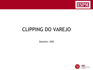 CLIPPING DO VAREJO

      Dezembro - 2009
 