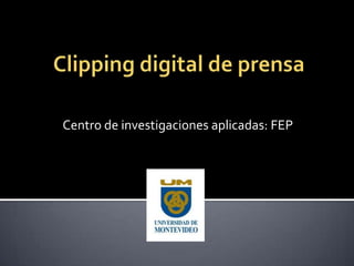 Clipping digital de prensa Centro de investigaciones aplicadas: FEP 