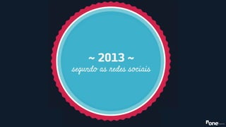 ~ 2013 ~ 

segundo as redes sociais

 
