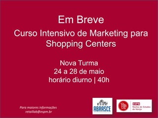 Em Breve
Curso Intensivo de Marketing para
        Shopping Centers

                      Nova Turma
                    24 a 28 de maio
                   horário diurno | 40h


 Para maiores informações
     retaillab@espm.br
 