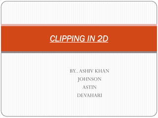 CLIPPING IN 2D


    BY.. ASHIV KHAN
       JOHNSON
          ASTIN
       DEVAHARI
 
