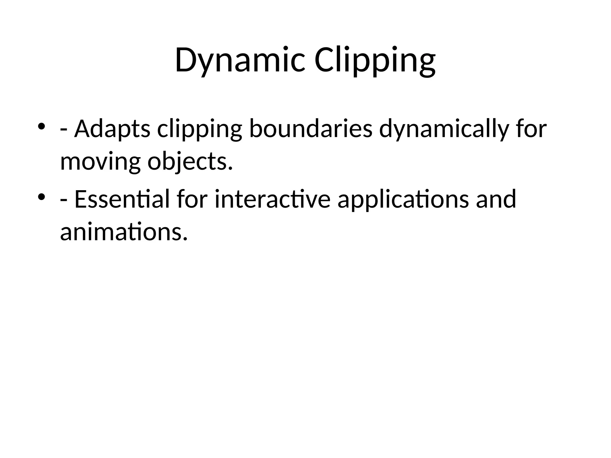 Dynamic Clipping
• - Adapts clipping boundaries dynamically for
moving objects.
• - Essential for interactive applications and
animations.
 
