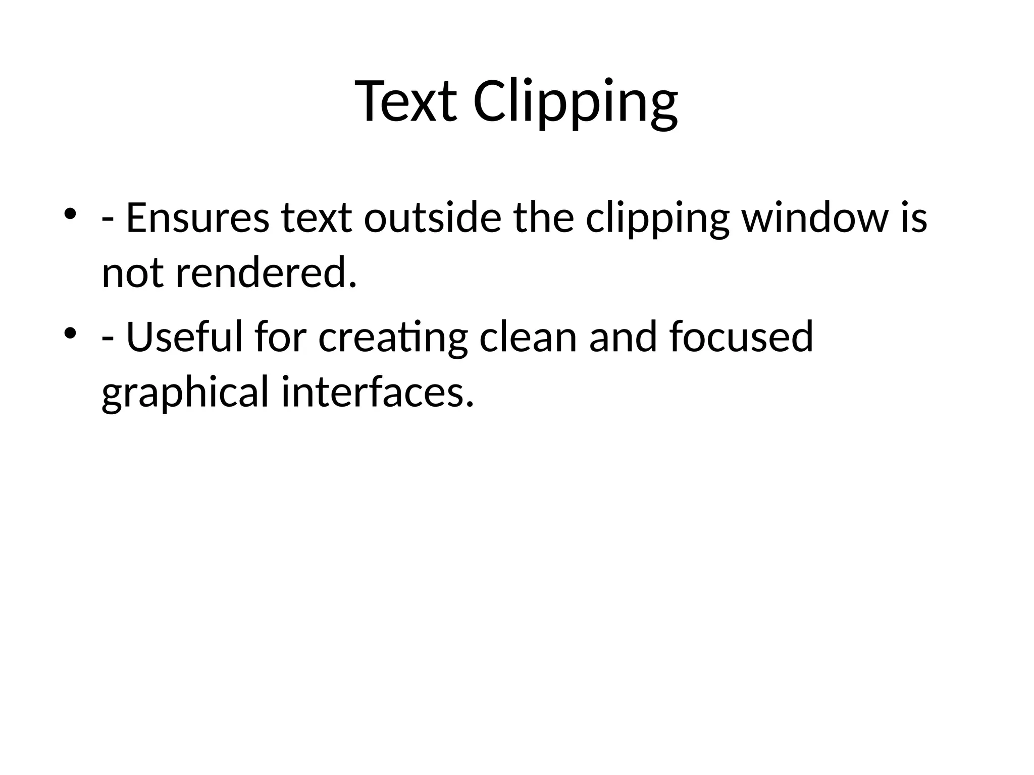 Text Clipping
• - Ensures text outside the clipping window is
not rendered.
• - Useful for creating clean and focused
graphical interfaces.
 