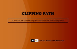 CLIPPING PATH DIGITAL MEDIA TECHNOLOGY Is a vector path used to separate objects from their background  